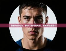 鲁能突围成功，晋级之路闪耀光芒，书写辉煌篇章！