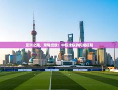 亚洲之巅，荣耀绽放：中超球队的闪耀征程