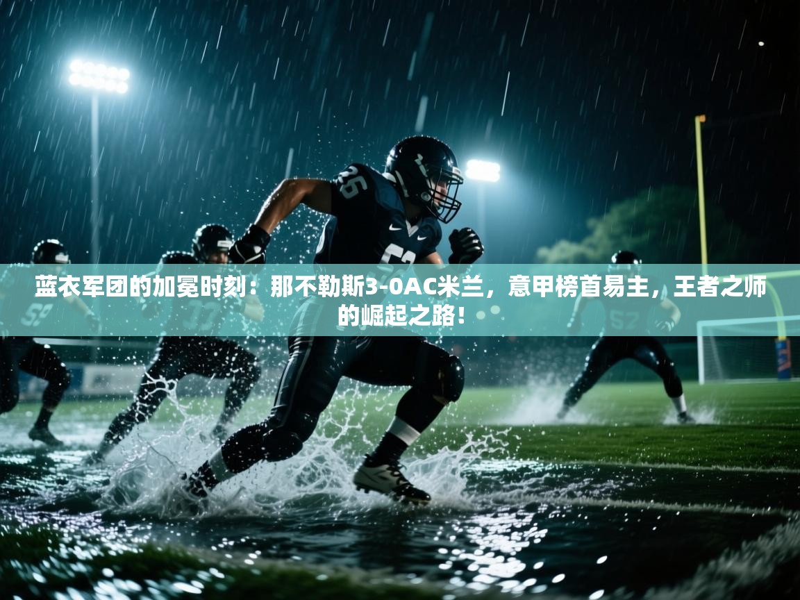 蓝衣军团的加冕时刻：那不勒斯3-0AC米兰，意甲榜首易主，王者之师的崛起之路！  第2张