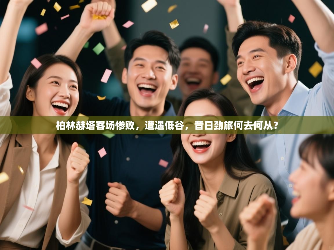 柏林赫塔客场惨败，遭遇低谷，昔日劲旅何去何从？  第1张