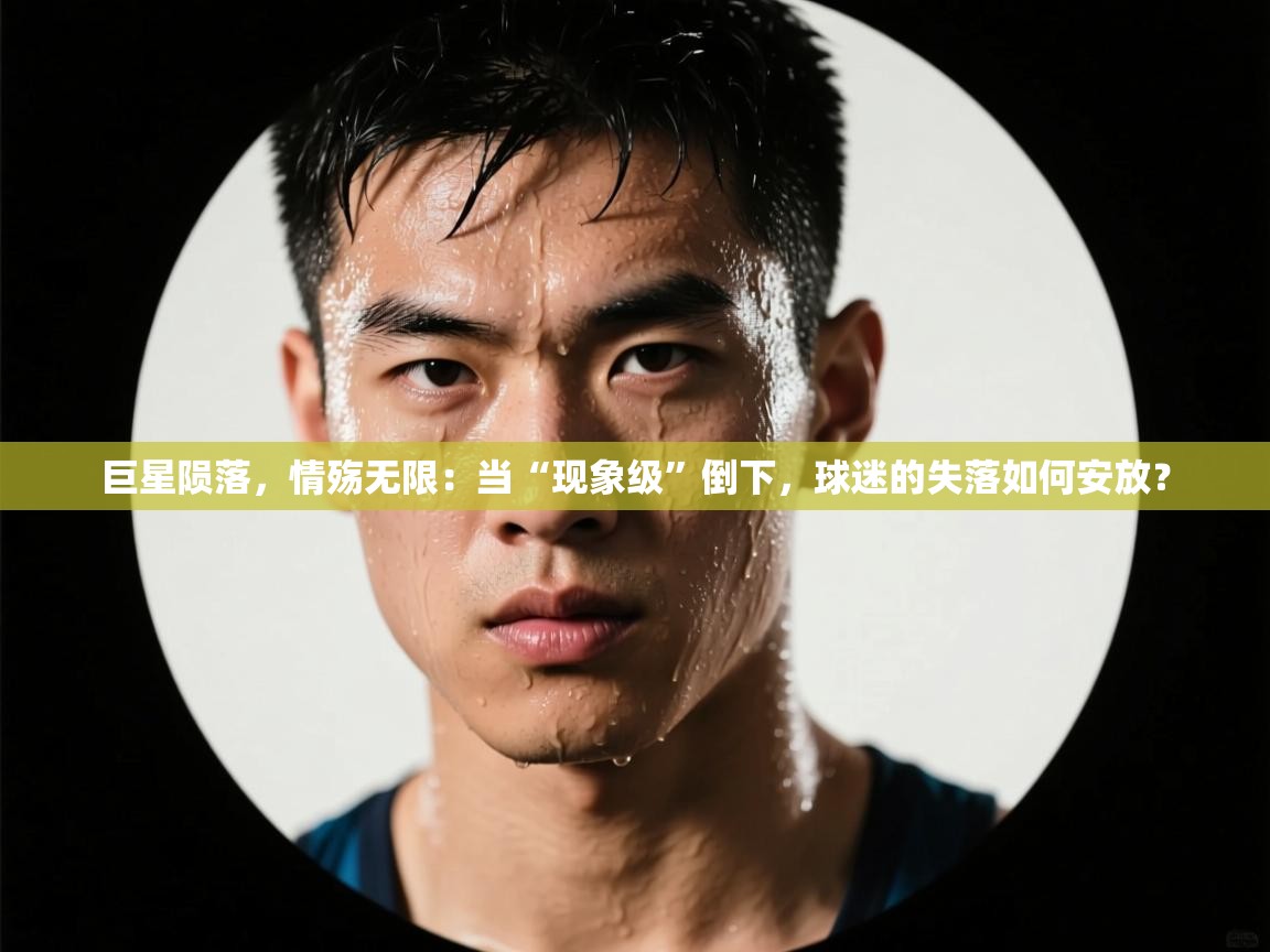 巨星陨落，情殇无限：当“现象级”倒下，球迷的失落如何安放？  第1张