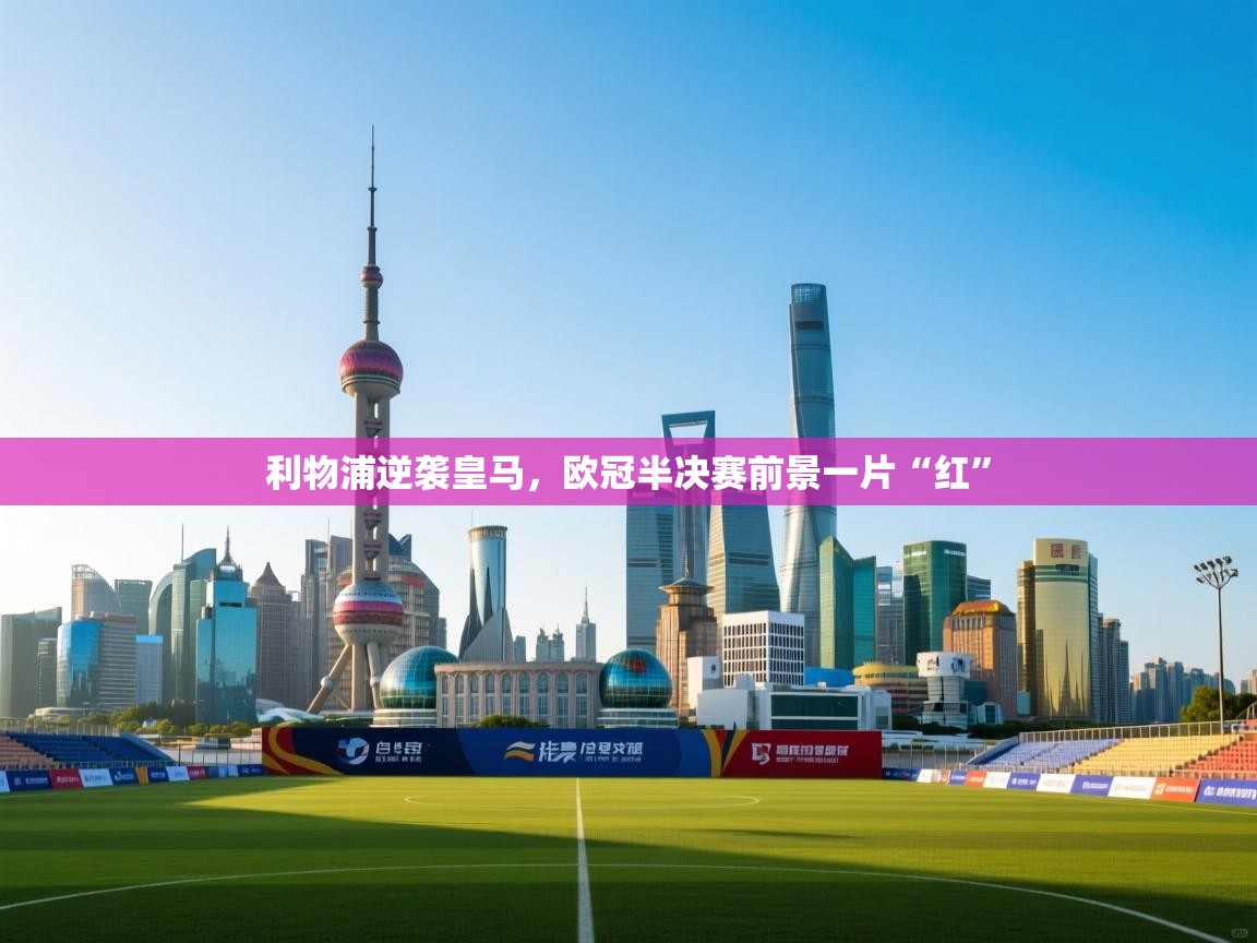 利物浦逆袭皇马，欧冠半决赛前景一片“红”  第1张