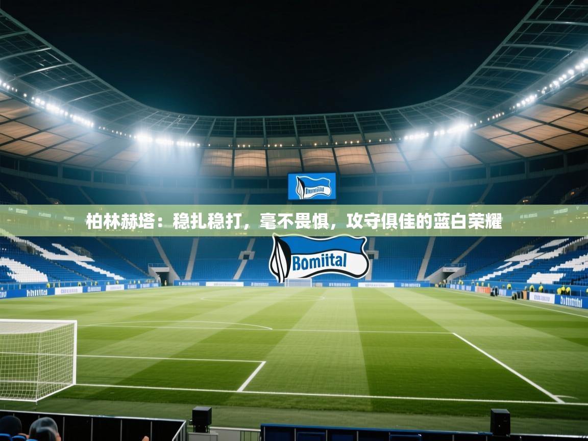 柏林赫塔:稳扎稳打,毫不畏惧,攻守俱佳的蓝白荣耀 第2张