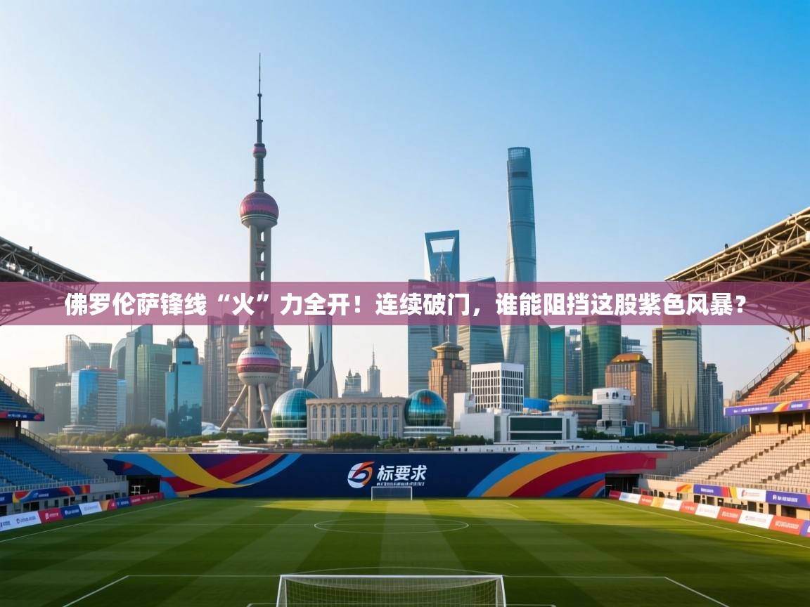 佛罗伦萨锋线“火”力全开！连续破门，谁能阻挡这股紫色风暴？  第2张